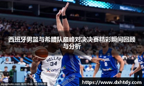 西班牙男篮与希腊队巅峰对决决赛精彩瞬间回顾与分析