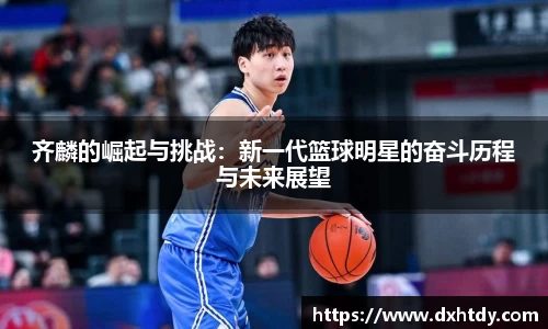 齐麟的崛起与挑战：新一代篮球明星的奋斗历程与未来展望