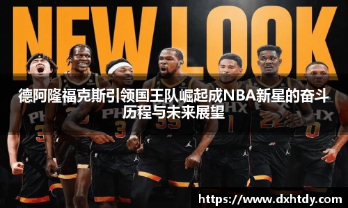 德阿隆福克斯引领国王队崛起成NBA新星的奋斗历程与未来展望